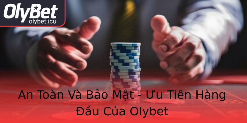 An Toàn Và Bảo Mật - Ưu Tiên Hàng Đầu Của Olybet