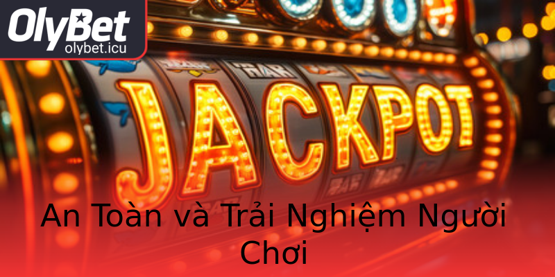 An Toàn và Trải Nghiệm Người Chơi An Toàn và Trải Nghiệm Người Chơi