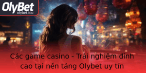 Cac Game Casino Trai Nghiem Inh Cao Tai Nen Tang Olybet Uy Tin