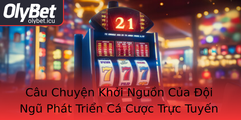 Câu Chuyện Khởi Nguồn Của Đội Ngũ Phát Triển Cá Cược Trực Tuyến