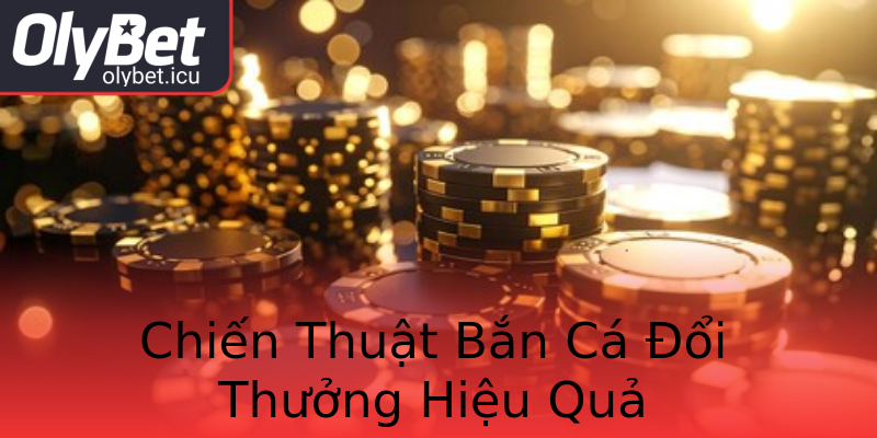 Chiến Thuật Bắn Cá Đổi Thưởng Hiệu Quả Chiến Thuật Bắn Cá Đổi Thưởng Hiệu Quả