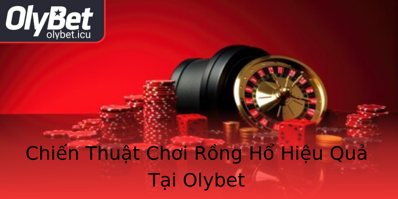 Chiến Thuật Chơi Rồng Hổ Hiệu Quả Tại Olybet