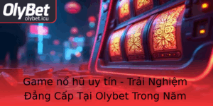 Game No Hu Uy Tin Trai Nghiem Ang Cap Tai Olybet Trong Nam 2025