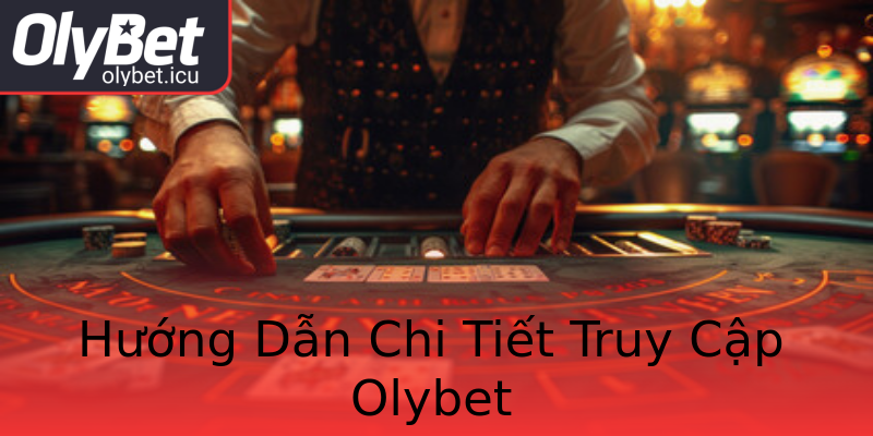 Hướng Dẫn Chi Tiết Truy Cập Olybet