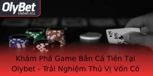 Kham Pha Game Ban Ca Tien Tai Olybet Trai Nghiem Thu Vi Von Co