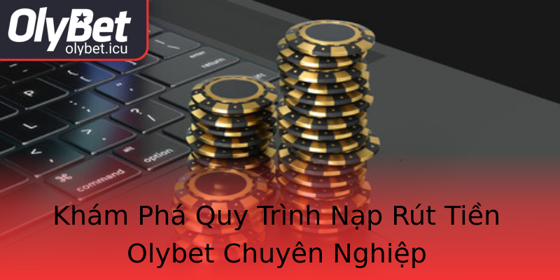 Khám Phá Quy Trình Nạp Rút Tiền Olybet Chuyên Nghiệp Khám Phá Quy Trình Nạp Rút Tiền Olybet Chuyên Nghiệp