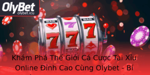 Kham Pha The Gioi Ca Cuoc Tai Xiu Online Inh Cao Cung Olybet Bi Quyet Chinh Phuc Thi Truong Song Bac