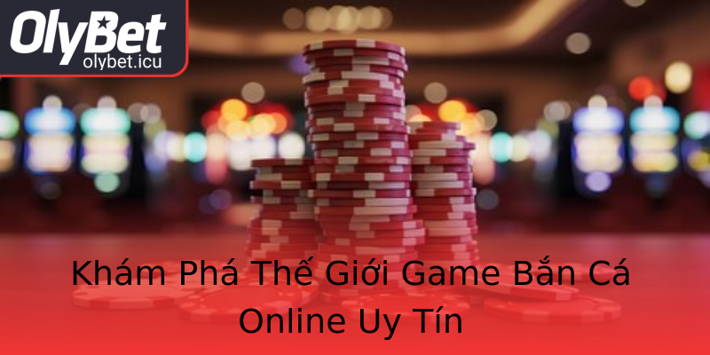 Khám Phá Thế Giới Game Bắn Cá Online Uy Tín