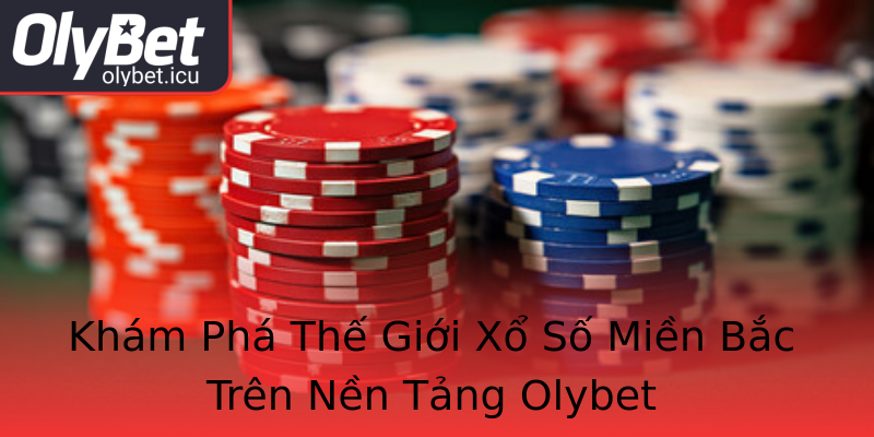 Khám Phá Thế Giới Xổ Số Miền Bắc Trên Nền Tảng Olybet