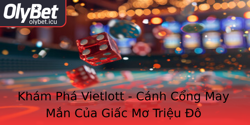 Khám Phá Vietlott - Cánh Cổng May Mắn Của Giấc Mơ Triệu Đô Khám Phá Vietlott - Cánh Cổng May Mắn Của Giấc Mơ Triệu Đô