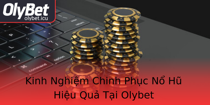 Kinh Nghiệm Chinh Phục Nổ Hũ Hiệu Quả Tại Olybet