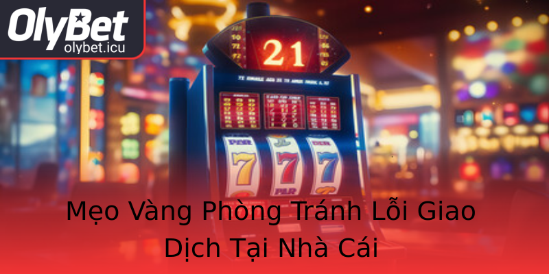Mẹo Vàng Phòng Tránh Lỗi Giao Dịch Tại Nhà Cái