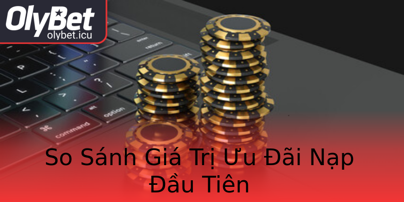 So Sánh Giá Trị Ưu Đãi Nạp Đầu Tiên So Sánh Giá Trị Ưu Đãi Nạp Đầu Tiên