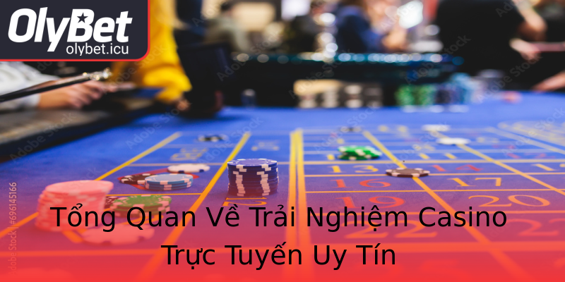 Tổng Quan Về Trải Nghiệm Casino Trực Tuyến Uy Tín