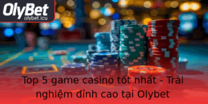 Top 5 Game Casino Tot Nhat Trai Nghiem Inh Cao Tai Olybet