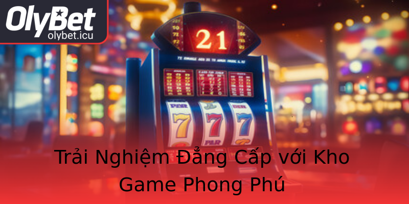 Trải Nghiệm Đẳng Cấp với Kho Game Phong Phú