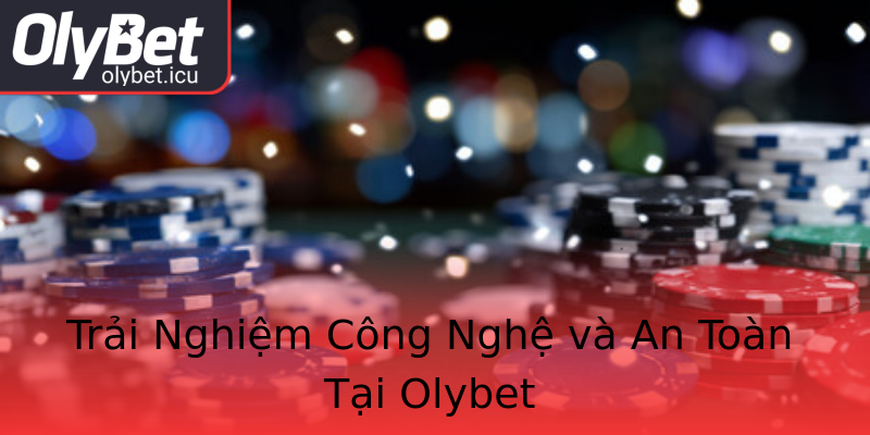 Trải Nghiệm Công Nghệ và An Toàn Tại Olybet