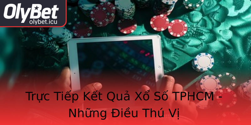 Trực Tiếp Kết Quả Xổ Số TPHCM - Những Điều Thú Vị