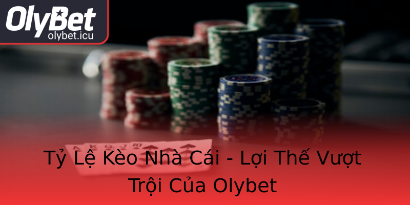 Tỷ Lệ Kèo Nhà Cái - Lợi Thế Vượt Trội Của Olybet